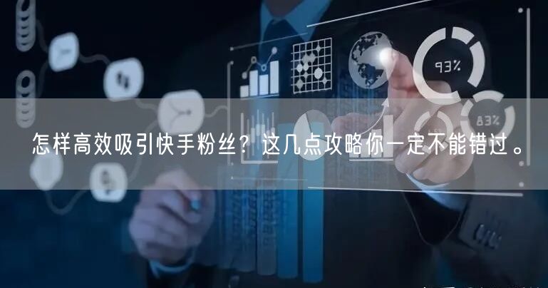 怎样高效吸引快手粉丝？这几点攻略你一定不能错过。