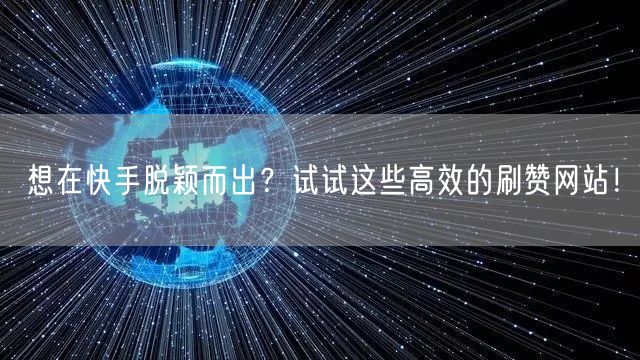 想在快手脱颖而出？试试这些高效的刷赞网站！
