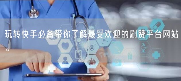 玩转快手必备带你了解最受欢迎的刷赞平台网站。