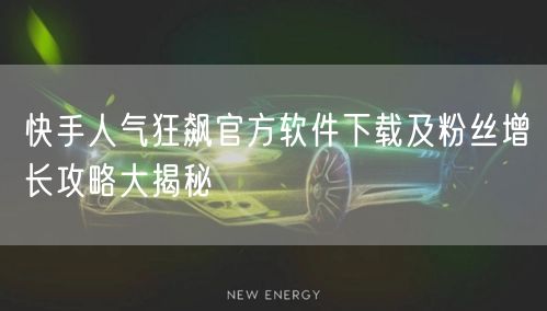 快手人气狂飙官方软件下载及粉丝增长攻略大揭秘