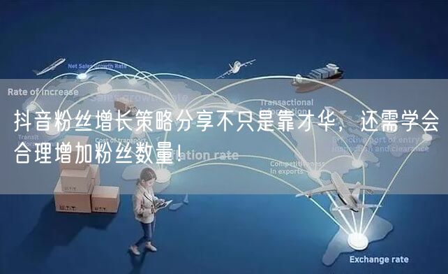抖音粉丝增长策略分享不只是靠才华，还需学会合理增加粉丝数量！