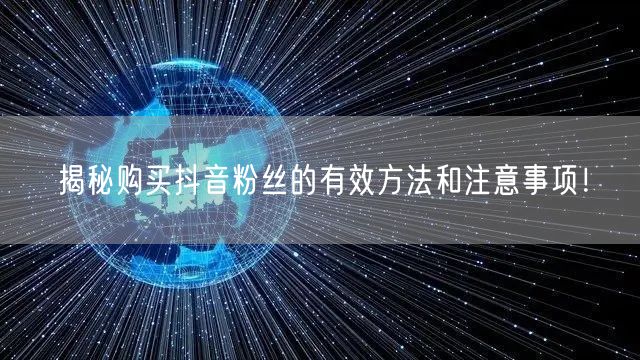 揭秘购买抖音粉丝的有效方法和注意事项！