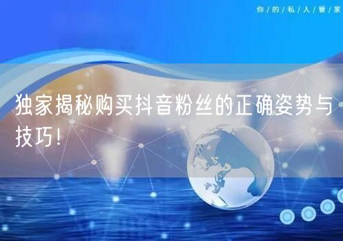 独家揭秘购买抖音粉丝的正确姿势与技巧！