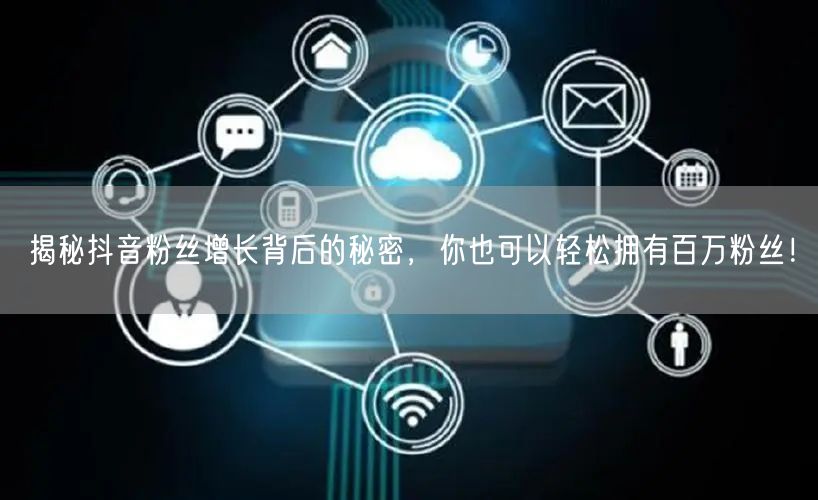 揭秘抖音粉丝增长背后的秘密，你也可以轻松拥有百万粉丝！