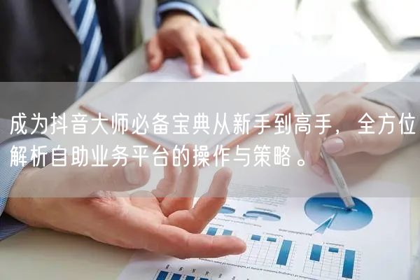 成为抖音大师必备宝典从新手到高手，全方位解析自助业务平台的操作与策略。