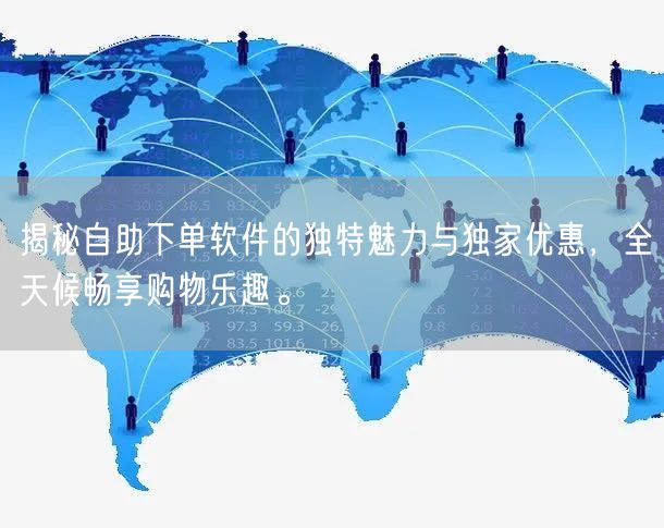 揭秘自助下单软件的独特魅力与独家优惠，全天候畅享购物乐趣。