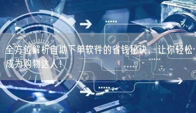 全方位解析自助下单软件的省钱秘诀，让你轻松成为购物达人！