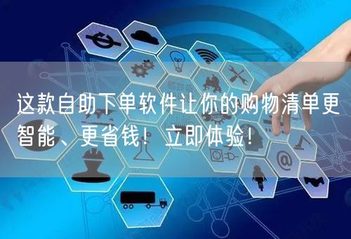 这款自助下单软件让你的购物清单更智能、更省钱！立即体验！