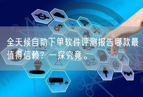 全天候自助下单软件评测报告哪款最值得信赖？一探究竟。