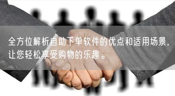 全方位解析自助下单软件的优点和适用场景，让您轻松享受购物的乐趣。