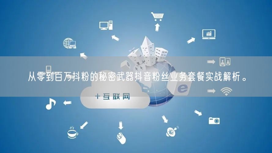 从零到百万抖粉的秘密武器抖音粉丝业务套餐实战解析。