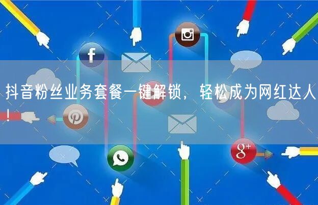 抖音粉丝业务套餐一键解锁，轻松成为网红达人！