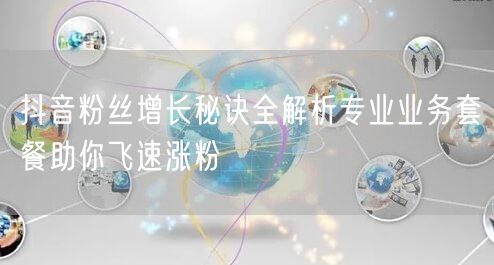 抖音粉丝增长秘诀全解析专业业务套餐助你飞速涨粉