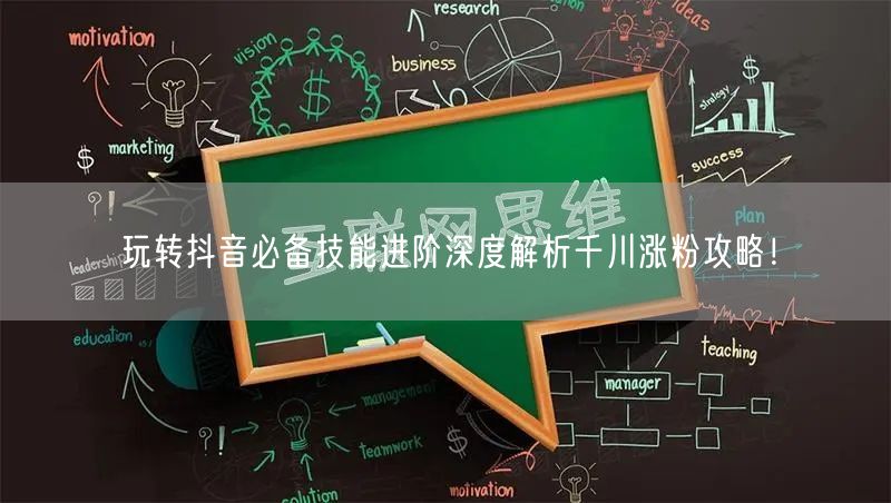 玩转抖音必备技能进阶深度解析千川涨粉攻略！