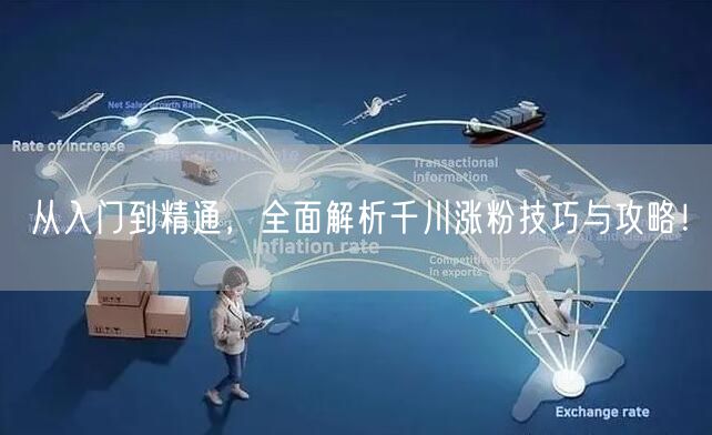 从入门到精通，全面解析千川涨粉技巧与攻略！