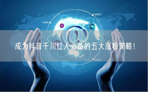成为抖音千川红人必备的五大涨粉策略！
