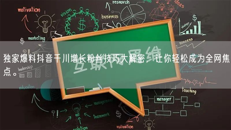 独家爆料抖音千川增长粉丝技巧大解密，让你轻松成为全网焦点。