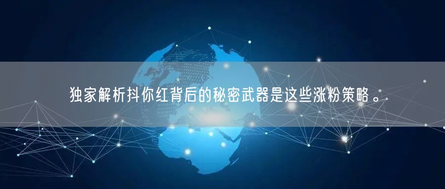 独家解析抖你红背后的秘密武器是这些涨粉策略。