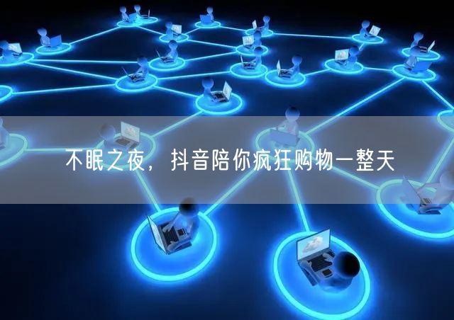 不眠之夜，抖音陪你疯狂购物一整天